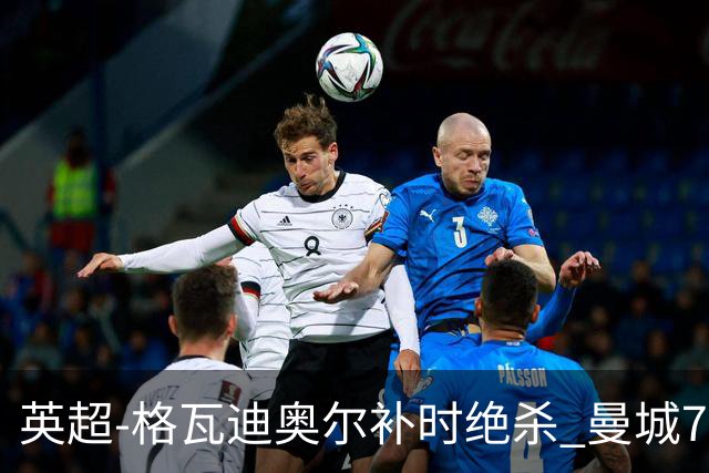英超-格瓦迪奥尔补时绝杀 曼城7分钟2球2-1伯恩茅斯